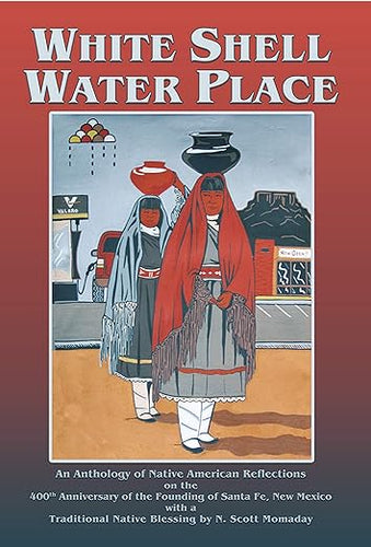 White Shell Water Place: Native American Reflections on the 400th Anniversary of the Founding of Santa Fe, New Mexico-Indian Pueblo Store